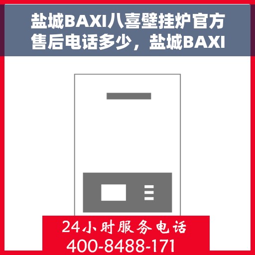 盐城BAXI八喜壁挂炉官方售后电话多少，盐城BAXI八喜壁挂炉售后服务电话及维修指南