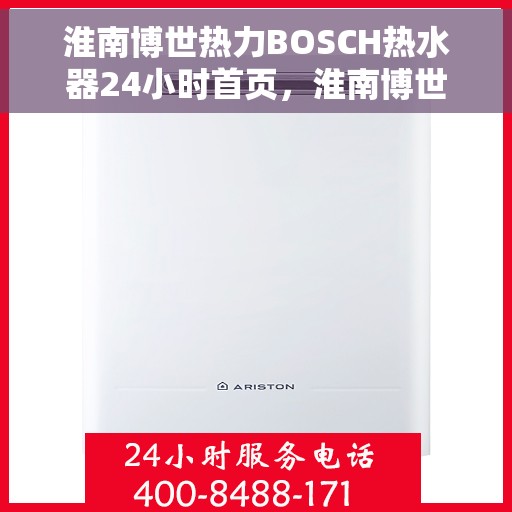淮南博世热力BOSCH热水器24小时首页，淮南博世热力BOSCH热水器全天候服务首页