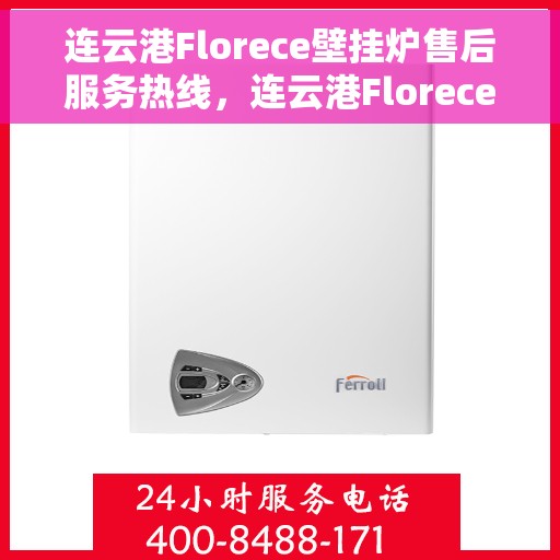 连云港Florece壁挂炉售后服务热线，连云港Florece壁挂炉售后热线及服务指南