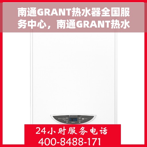 南通GRANT热水器全国服务中心，南通GRANT热水器全国服务热线及售后维修中心
