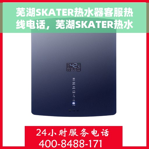芜湖SKATER热水器客服热线电话，芜湖SKATER热水器客服热线全攻略，专业解答，贴心服务