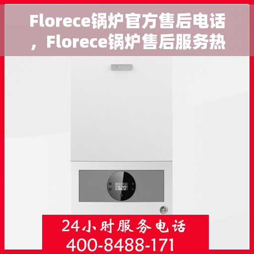 Florece锅炉官方售后电话，Florece锅炉售后服务热线及官方电话公布