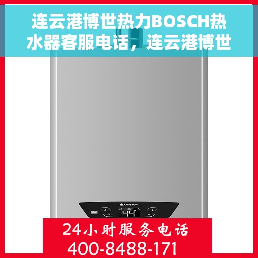 连云港博世热力BOSCH热水器客服电话，连云港博世热力BOSCH热水器客服热线及售后服务指南