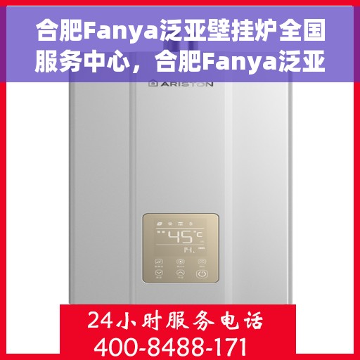 合肥Fanya泛亚壁挂炉全国服务中心，合肥Fanya泛亚壁挂炉全国服务中心，专业维修与优质服务并行