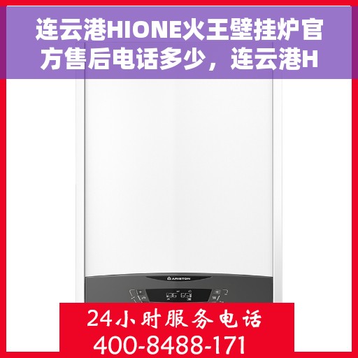 连云港HIONE火王壁挂炉官方售后电话多少，连云港HIONE火王壁挂炉售后电话及维修服务指南