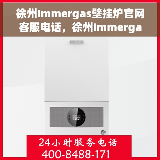 徐州Immergas壁挂炉官网客服电话，徐州Immergas壁挂炉官方客服热线及售后服务电话
