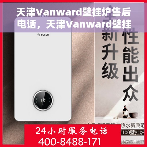 天津Vanward壁挂炉售后电话,天津Vanward壁挂炉售后服务热线及电话支持指南 天津Vanward壁挂炉售后电话,天津Vanward壁挂炉售后服务热线及电话支持指南
