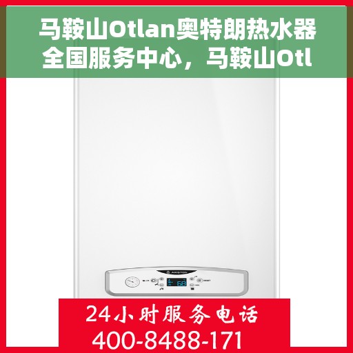 马鞍山Otlan奥特朗热水器全国服务中心，马鞍山Otlan奥特朗热水器全国服务中心，专业维修与贴心服务一体化平台
