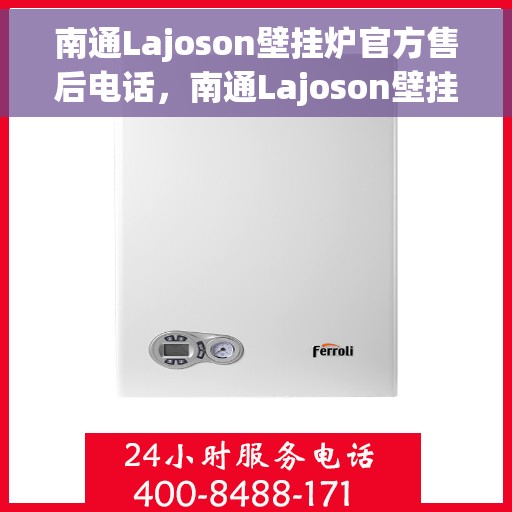 南通Lajoson壁挂炉官方售后电话，南通Lajoson壁挂炉售后服务官方联系电话及维修指南