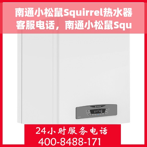 南通小松鼠Squirrel热水器客服电话，南通小松鼠Squirrel热水器客服热线及售后服务指南
