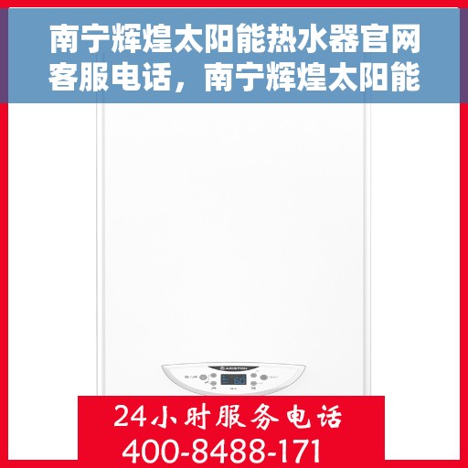 南宁辉煌太阳能热水器官网客服电话，南宁辉煌太阳能热水器官网客服热线
