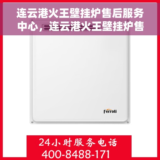 连云港火王壁挂炉售后服务中心，连云港火王壁挂炉售后服务中心，专业维修与贴心服务