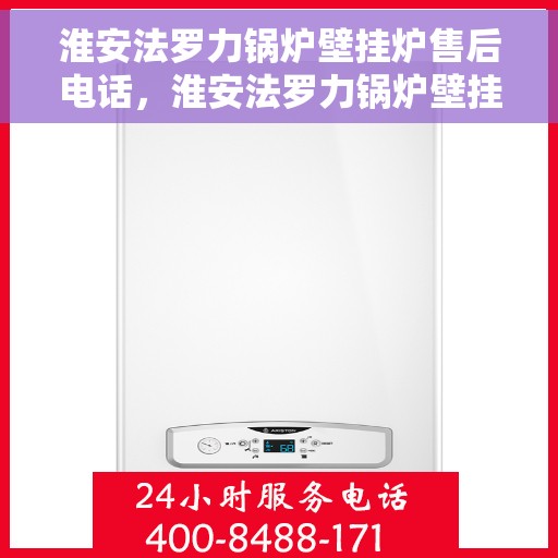 淮安法罗力锅炉壁挂炉售后电话，淮安法罗力锅炉壁挂炉售后服务热线及电话全解析