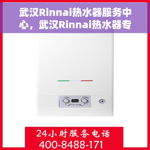武汉Rinnai热水器服务中心，武汉Rinnai热水器专业服务中心，全方位服务，温暖您的家