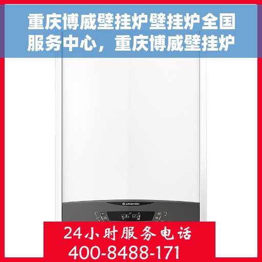 重庆博威壁挂炉壁挂炉全国服务中心，重庆博威壁挂炉全国服务中心，专业维修与贴心服务一体化