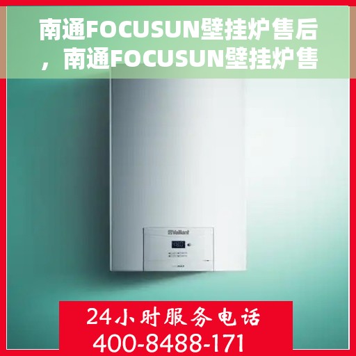 南通FOCUSUN壁挂炉售后，南通FOCUSUN壁挂炉售后服务支持详解
