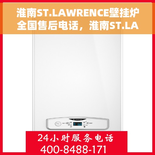 淮南ST.LAWRENCE壁挂炉全国售后电话,淮南ST.LAWRENCE壁挂炉全国售后服务热线及电话支持指南 淮南ST.LAWRENCE壁挂炉全国售后电话,淮南ST.LAWRENCE壁挂炉全国售后服务热线及电话支持指南