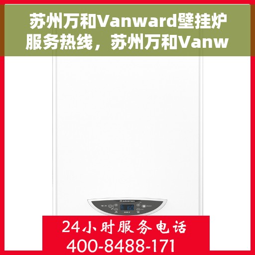 苏州万和Vanward壁挂炉服务热线，苏州万和Vanward壁挂炉售后热线专业服务，让您温暖无忧