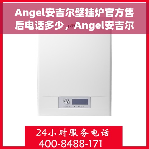 Angel安吉尔壁挂炉官方售后电话多少，Angel安吉尔壁挂炉售后服务热线及官方电话公布