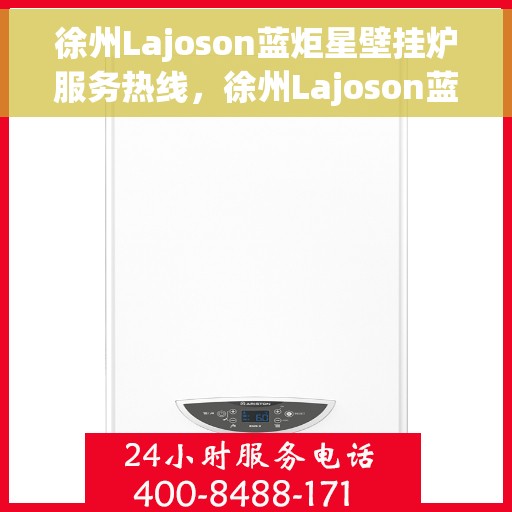 徐州Lajoson蓝炬星壁挂炉服务热线，徐州Lajoson蓝炬星壁挂炉服务热线，专业维修与售后支持团队为您护航