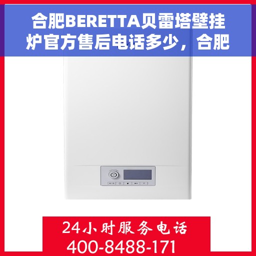 合肥BERETTA贝雷塔壁挂炉官方售后电话多少，合肥BERETTA贝雷塔壁挂炉售后电话及服务指南