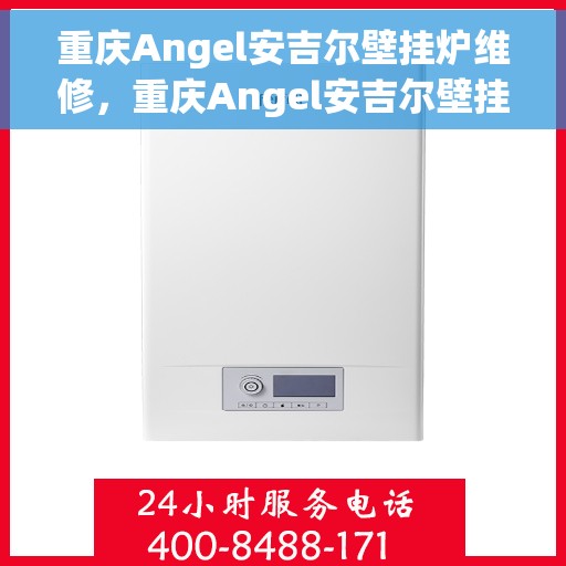 重庆Angel安吉尔壁挂炉维修，重庆Angel安吉尔壁挂炉专业维修与保养服务