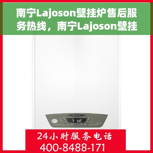 南宁Lajoson壁挂炉售后服务热线，南宁Lajoson壁挂炉售后服务热线，专业团队为您提供贴心服务！