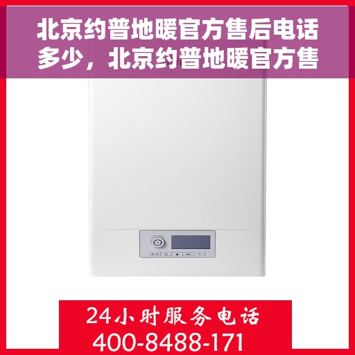 北京约普地暖官方售后电话多少，北京约普地暖官方售后电话查询指南