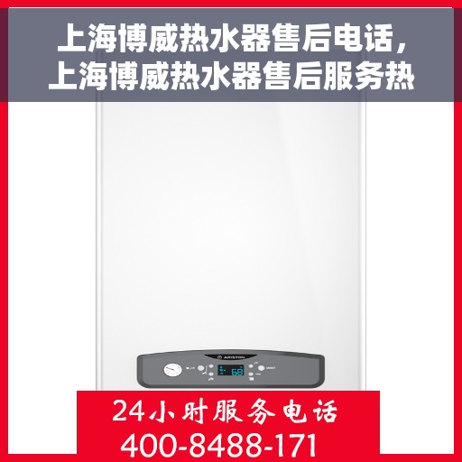 上海博威热水器售后电话,上海博威热水器售后服务热线及电话详解 上海博威热水器售后电话,上海博威热水器售后服务热线及电话详解