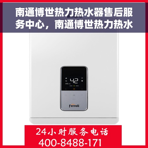 南通博世热力热水器售后服务中心，南通博世热力热水器售后服务中心，专业维修与贴心服务