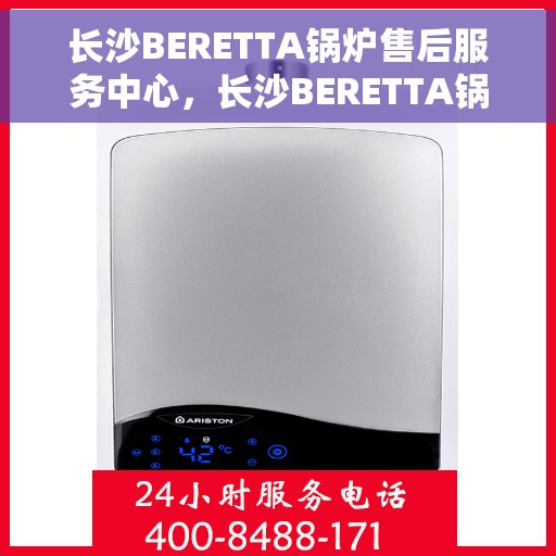 长沙BERETTA锅炉售后服务中心，长沙BERETTA锅炉售后服务中心，专业维修与贴心服务