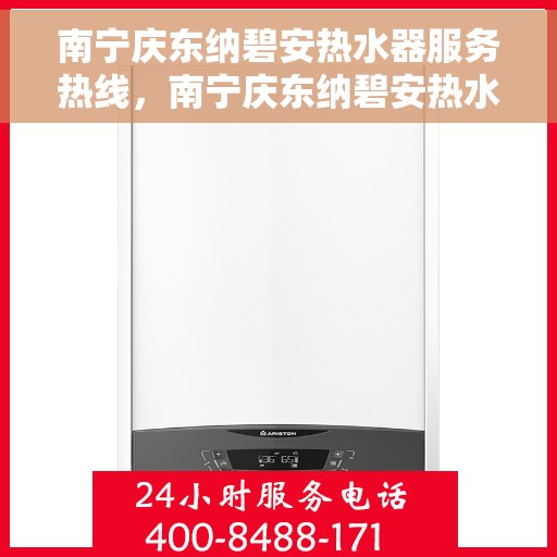 南宁庆东纳碧安热水器服务热线，南宁庆东纳碧安热水器服务热线，专业维修与售后支持团队为您保驾护航