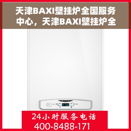 天津BAXI壁挂炉全国服务中心，天津BAXI壁挂炉全国服务中心，专业维修与贴心服务一体化平台