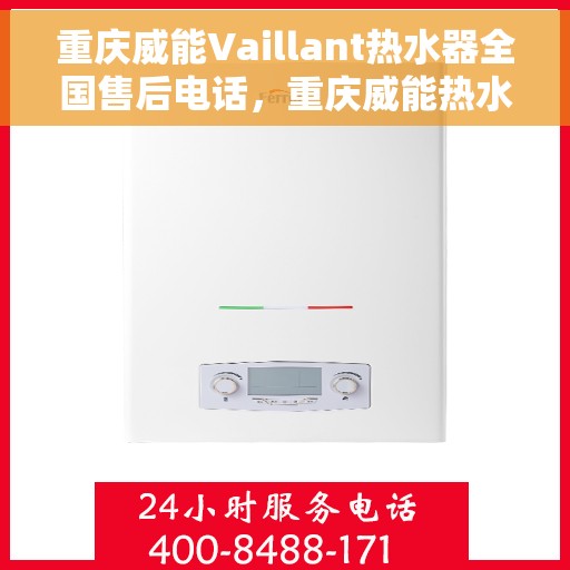 重庆威能Vaillant热水器全国售后电话，重庆威能热水器全国售后热线电话及维修服务指南