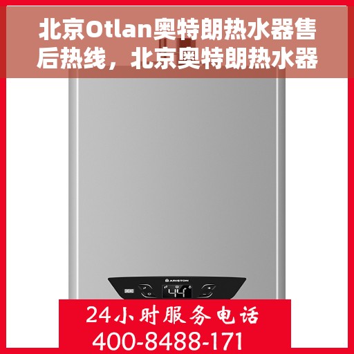 北京Otlan奥特朗热水器售后热线，北京奥特朗热水器售后热线及维修服务指南