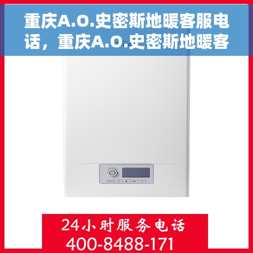 重庆A.O.史密斯地暖客服电话，重庆A.O.史密斯地暖客服热线及咨询电话号码详解