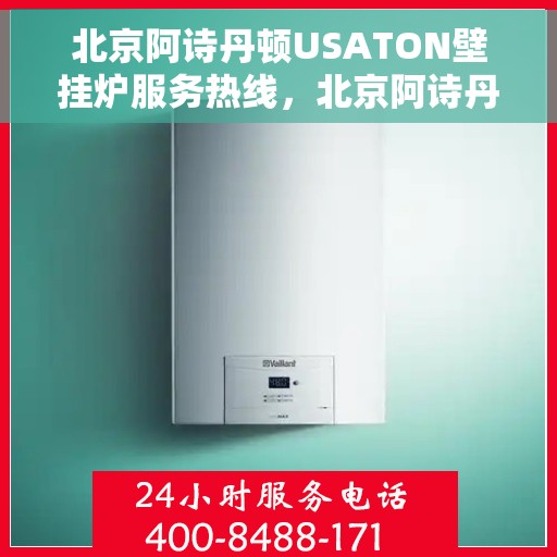 北京阿诗丹顿USATON壁挂炉服务热线，北京阿诗丹顿壁挂炉服务热线，专业售后维修与技术支持团队为您保驾护航