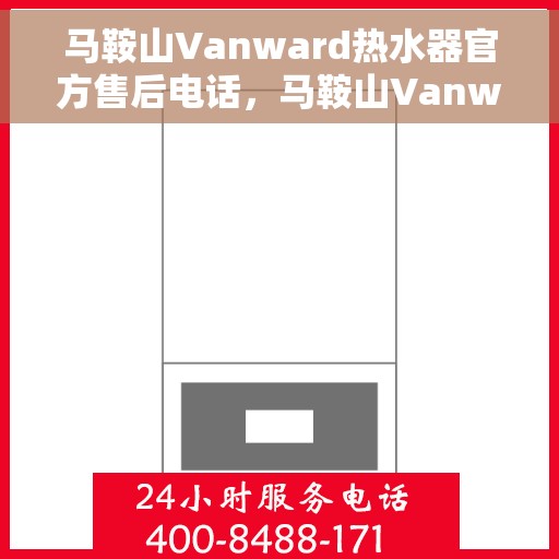 马鞍山Vanward热水器官方售后电话，马鞍山Vanward热水器售后官方电话公布