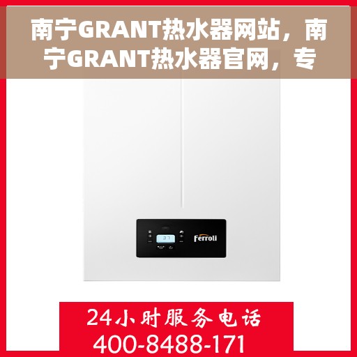 南宁GRANT热水器网站，南宁GRANT热水器官网，专业品质，智能生活的热水解决方案