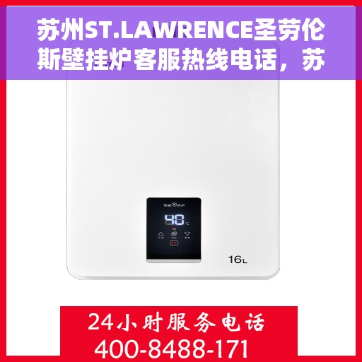 苏州ST.LAWRENCE圣劳伦斯壁挂炉客服热线电话,苏州ST.LAWRENCE圣劳伦斯壁挂炉客服热线详解 苏州ST.LAWRENCE圣劳伦斯壁挂炉客服热线电话,苏州ST.LAWRENCE圣劳伦斯壁挂炉客服热线详解