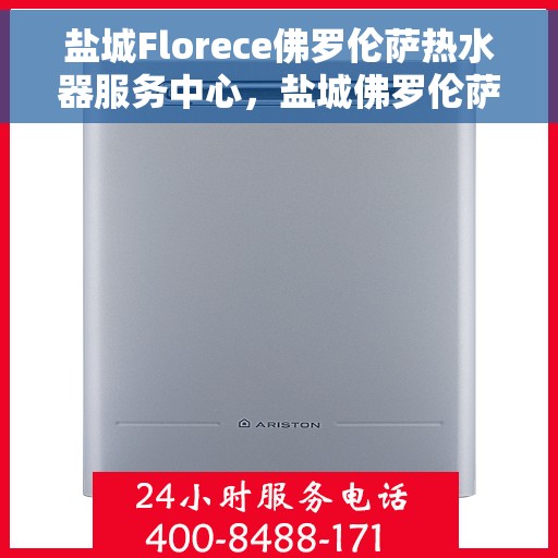 盐城Florece佛罗伦萨热水器服务中心,盐城佛罗伦萨热水器服务中心,专业维护与售后支持 盐城Florece佛罗伦萨热水器服务中心,盐城佛罗伦萨热水器服务中心,专业维护与售后支持