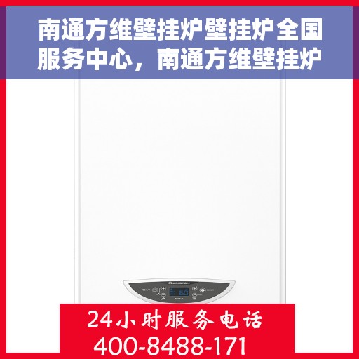 南通方维壁挂炉壁挂炉全国服务中心，南通方维壁挂炉全国服务中心，专业维修与优质服务并行