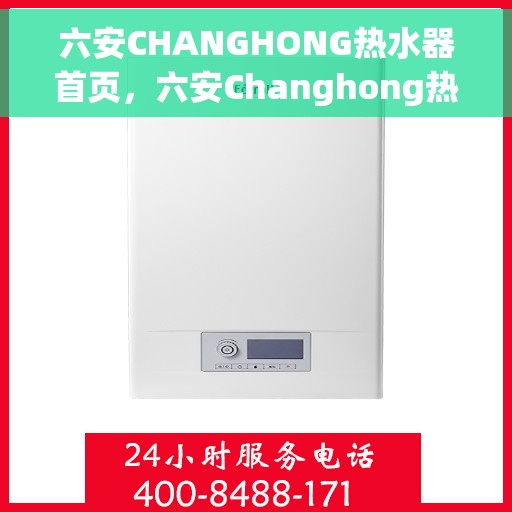 六安CHANGHONG热水器首页，六安Changhong热水器官网首页介绍