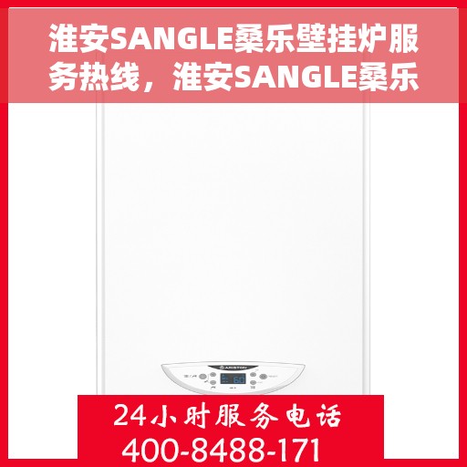 淮安SANGLE桑乐壁挂炉服务热线，淮安SANGLE桑乐壁挂炉服务热线，专业售后支持，温暖您的生活之选