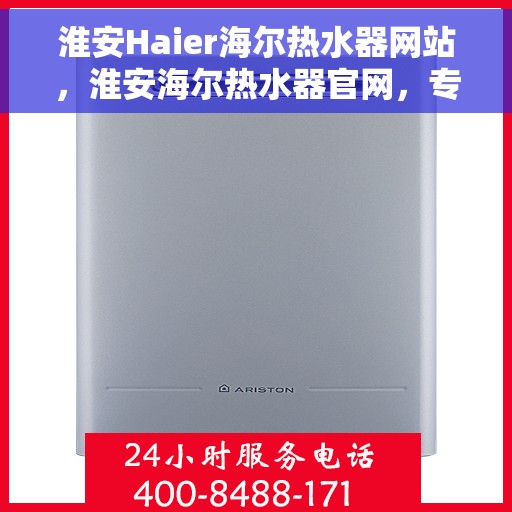 淮安Haier海尔热水器网站，淮安海尔热水器官网，专业品质，智能生活的热水解决方案