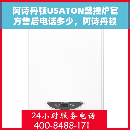 阿诗丹顿USATON壁挂炉官方售后电话多少，阿诗丹顿USATON壁挂炉售后电话及服务指南