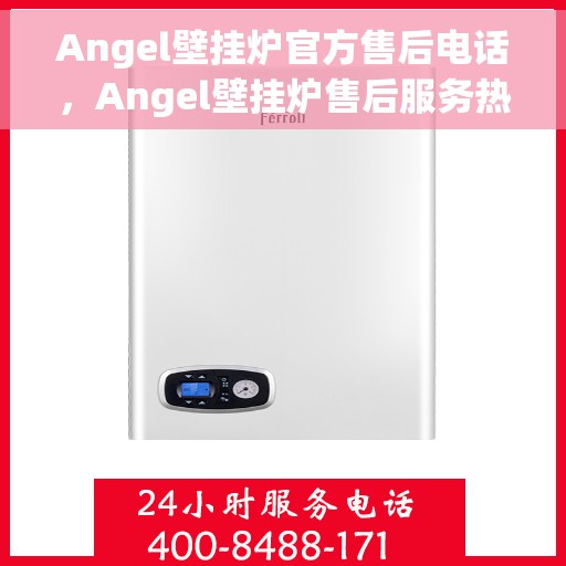 Angel壁挂炉官方售后电话，Angel壁挂炉售后服务热线及专业维修支持