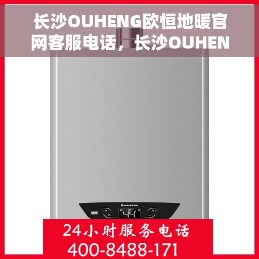 长沙OUHENG欧恒地暖官网客服电话，长沙OUHENG欧恒地暖官方客服热线电话