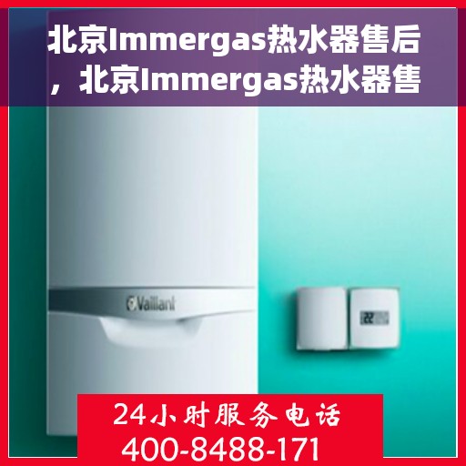 北京Immergas热水器售后，北京Immergas热水器售后服务全解析