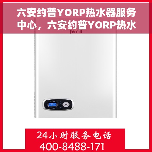 六安约普YORP热水器服务中心，六安约普YORP热水器专业服务中心，全方位服务，温暖您的家